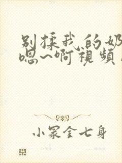 别揉我的奶头~嗯~啊视频网站