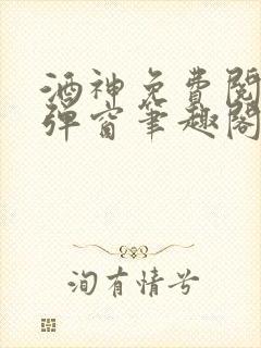 酒神免费阅读无弹窗笔趣阁