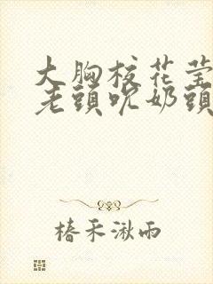 大胸校花莹莹被老头吮奶头小说