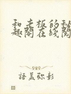 和老板的秘密笔趣阁在线阅读免费