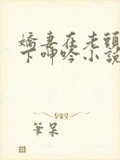 娇妻在老头淫辱下呻吟小说