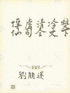 俘虏清冷双性美仙司全文下载