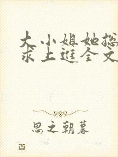 大小姐她总是不求上进全文免费阅读