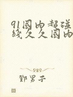 91国内超碰在线久久国内一区