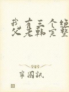 我有三个绝色师父老韩完整版txt