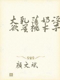 大乳荡奶淫妇乳欲蜜桃本子