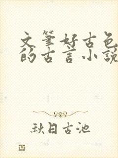 文笔好古色古香的古言小说