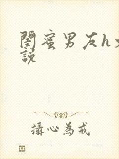 闺蜜男友h文小说