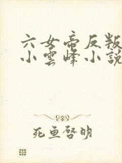 六女帝反叛重生小云峰小说