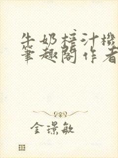 牛奶榨汁机po笔趣阁作者臣年