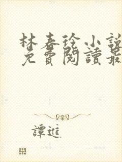 林春玲小说全文免费阅读最新章节儿