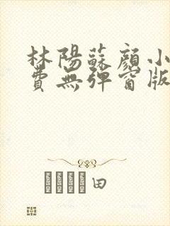 林阳苏颜小说免费无弹窗版