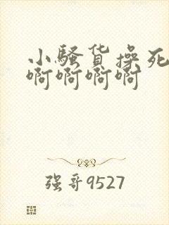 小骚货操死你啊啊啊啊啊