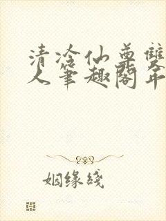 清冷仙尊双性美人笔趣阁年下