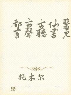 都市古仙医小说有声听书免费