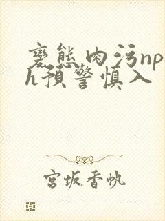 变态肉污np高h预警慎入