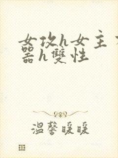 女攻h女主有性器h双性