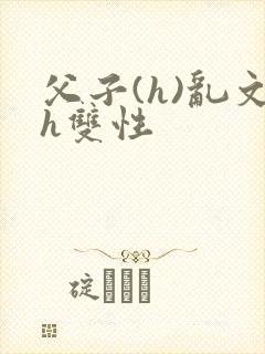 父子(h)乱文h双性