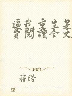 逼我重生是吧免费阅读全文免费阅读正版