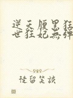 逆天腹黑狂女绝世狂妃无弹窗全文免费阅读