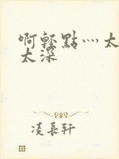 啊轻点灬太粗嗯太深