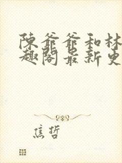 陈爷爷和林亦笔趣阁最新更新内容