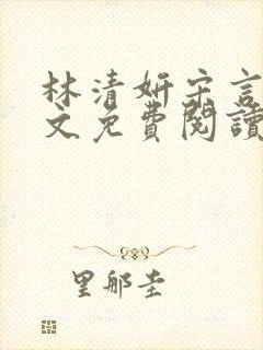 林清妍宋言津全文免费阅读最新章节