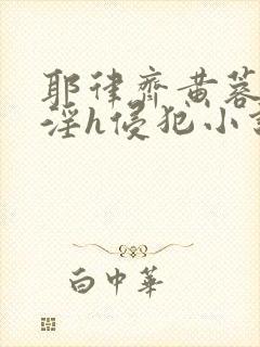 耶律齐黄蓉之乱淫h侵犯小说