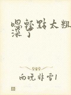 嗯轻点太粗嗯太深了