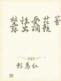 双性受花蒂肿大露出调教