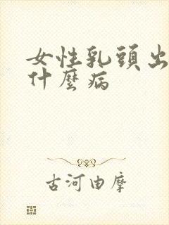 女性乳头出血是什么病