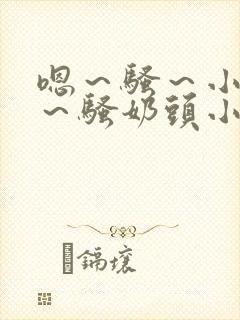 嗯～骚～小淫妇～骚奶头小说