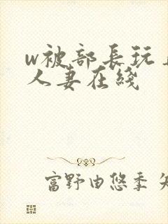 w被部长玩弄的人妻在线