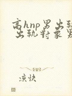 高hnp男出轨 出轨对象男女都有封面