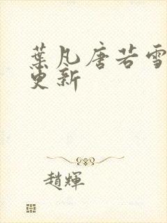 叶凡唐若雪最新更新