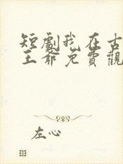 短剧我在古代当王爷免费观看全集