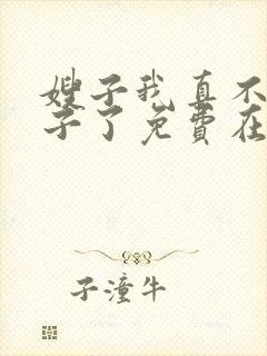 嫂子我真不是傻子了免费在线阅读