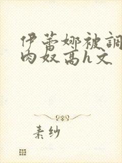 伊蕾娜被调教成肉奴高h文