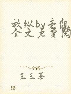 放纵by旁观者全文免费阅读笔趣阁最新