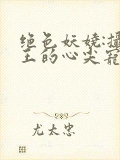 绝色妖娆:摄政王的心尖宠妃