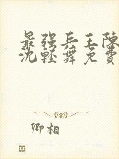 最强兵王陈六何沈轻舞免费阅读