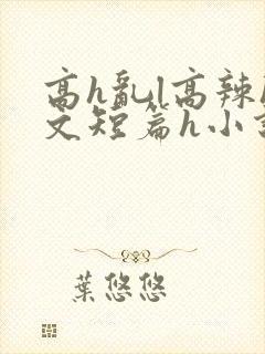 高h乱l高辣h文短篇h小说