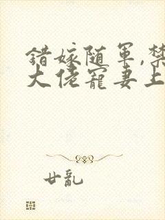 错嫁随军,禁欲大佬宠妻上瘾免费阅读小说