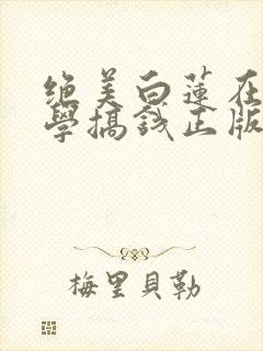 绝美白莲在线教学搞钱正版小说