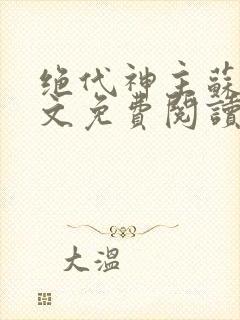 绝代神主苏莫全文免费阅读完整版