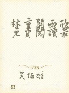 林重关雨欣全文免费阅读最新章节更