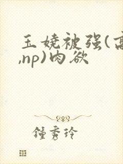 玉娆被强(高h,np)肉欲封面