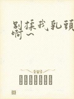 别揉我乳头嗯～啊～