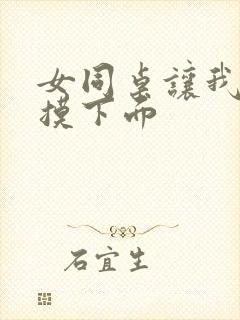 女同桌让我帮她摸下面