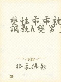 双性乖乖被灌满调教h双男主